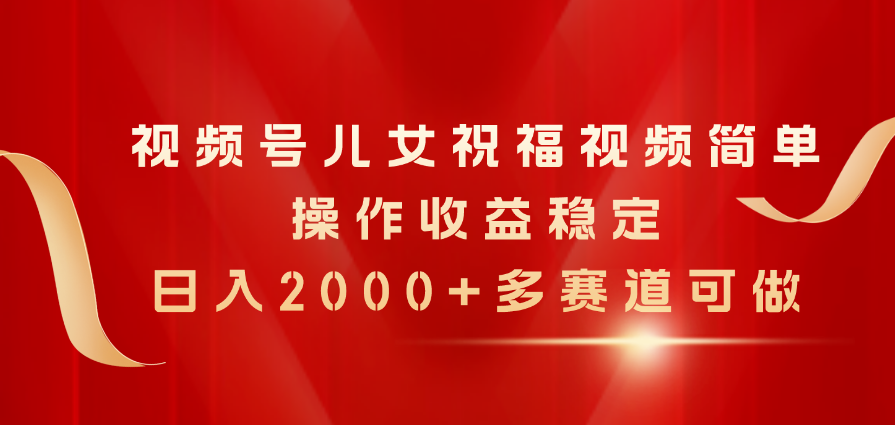 （11060期）视频号儿女祝福视频，简单操作收益稳定，日入2000+，多赛道可做-桐创网