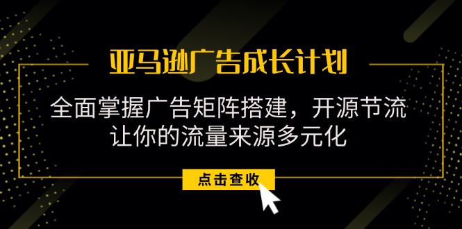 （11619期）亚马逊-广告成长计划，掌握广告矩阵搭建/开源节流/流量来源多元化-桐创网