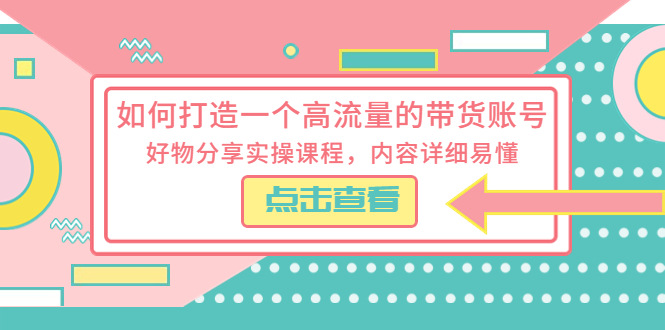 （5761期）如何打造一个高流量的带货账号，好物分享实操课程，内容详细易懂-桐创网