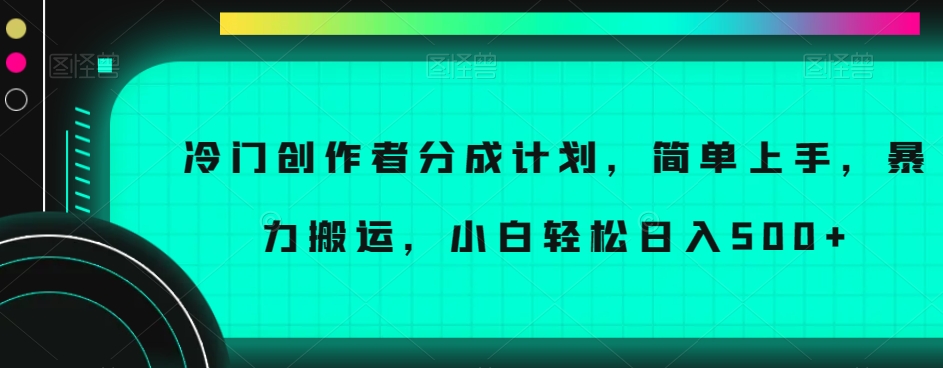 冷门创作者分成计划，简单上手，暴力搬运，小白轻松日入500+【揭秘】-桐创网