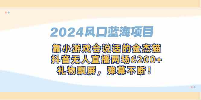 （9205期）2024风口蓝海项目，靠小游戏会说话的金杰猫，抖音无人直播两场6200+，礼…-桐创网