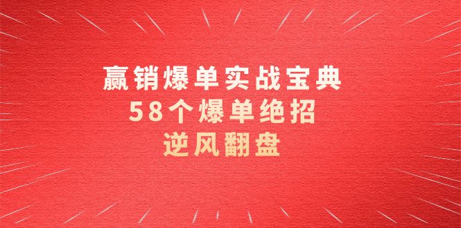 （8526期）赢销爆单实操宝典，58个爆单绝招，逆风翻盘（63节课）-桐创网