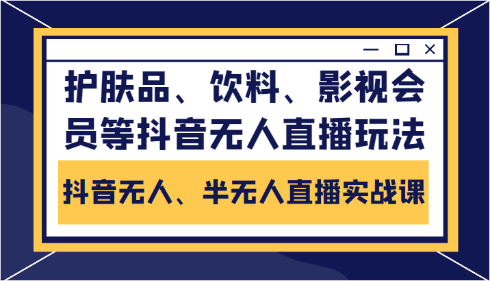 抖音无人、半无人直播实战课，护肤品、饮料、影视会员等抖音无人直播玩法-桐创网