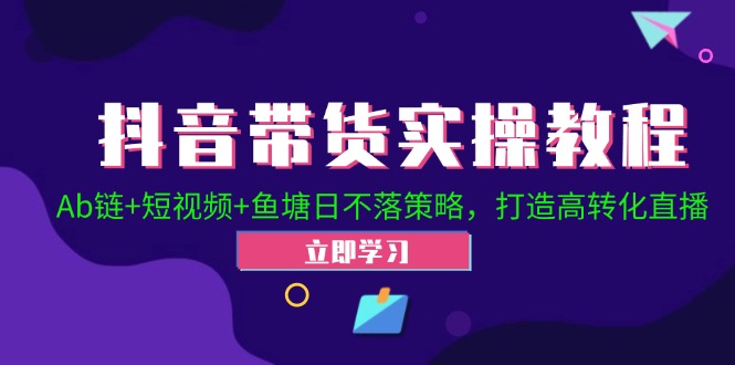 （12543期）抖音带货实操教程！Ab链+短视频+鱼塘日不落策略，打造高转化直播-桐创网