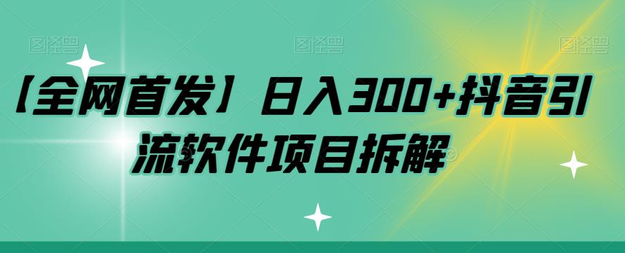 【全网首发】日入300+抖音引流软件项目拆解【揭秘】-桐创网