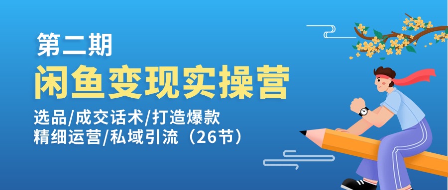 （11305期）闲鱼变现实操训练营第2期：选品/成交话术/打造爆款/精细运营/私域引流-桐创网