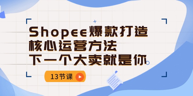 Shopee爆款打造核心运营方法，下一个大卖就是你（13节课）-桐创网