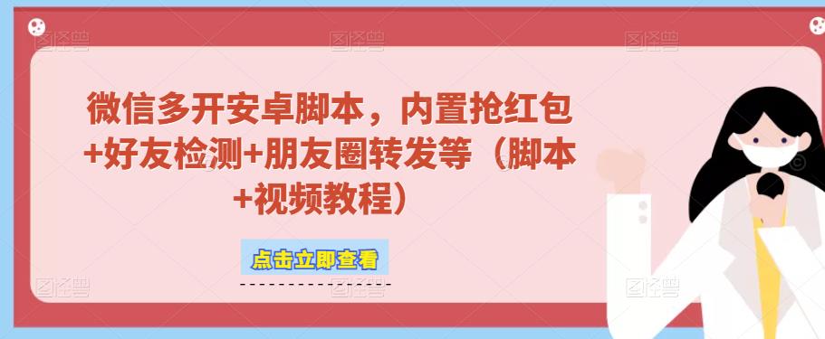 微信多开脚本，内置抢红包+好友检测+朋友圈转发等（安卓脚本+视频教程）-桐创网