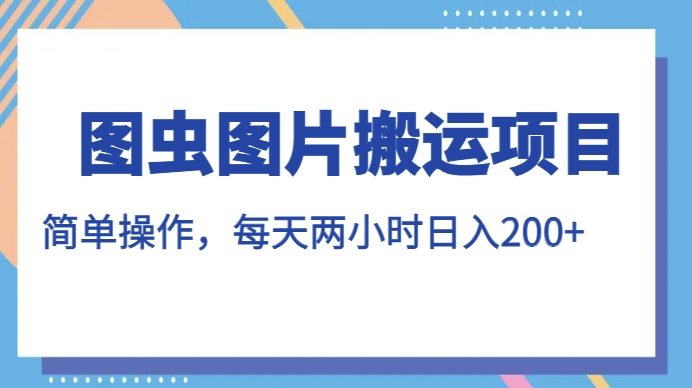 图虫图片搬运项目，简单操作，每天两小时，日入200+【揭秘】-桐创网