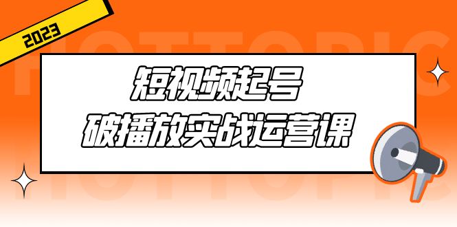 （5026期）短视频起号·破播放实战运营课，用通俗易懂大白话带你玩转短视频-桐创网