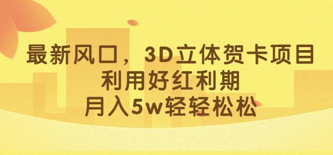 最新风口，3D立体贺卡项目，利用好红利期，月入5w轻轻松松【揭秘】-桐创网