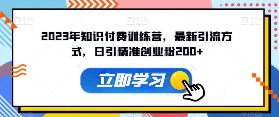 2023年知识付费训练营，最新引流方式，日引精准创业粉200+【揭秘】-桐创网