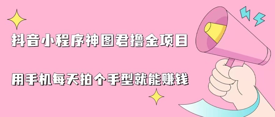 抖音小程序神图君撸金项目，用手机每天拍个手型挂载一下小程序就能赚钱-桐创网