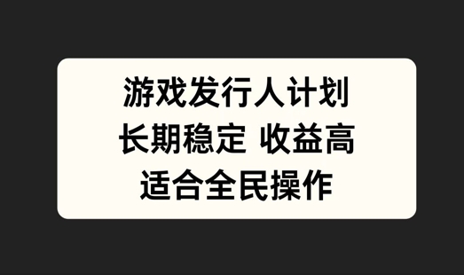 游戏发行人计划，长期稳定，适合全民操作【揭秘】-桐创网