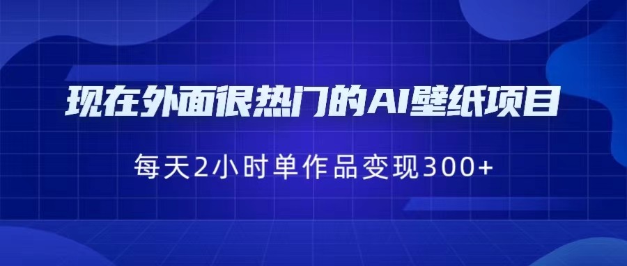 [抖音快手]现在外面很热门的AI壁纸项目，0成本，一部手机，每天2小时，单个作品变现300+-桐创网