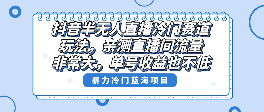 （8667期）抖音半无人直播冷门赛道玩法，直播间流量非常大，单号收益也不低！-桐创网