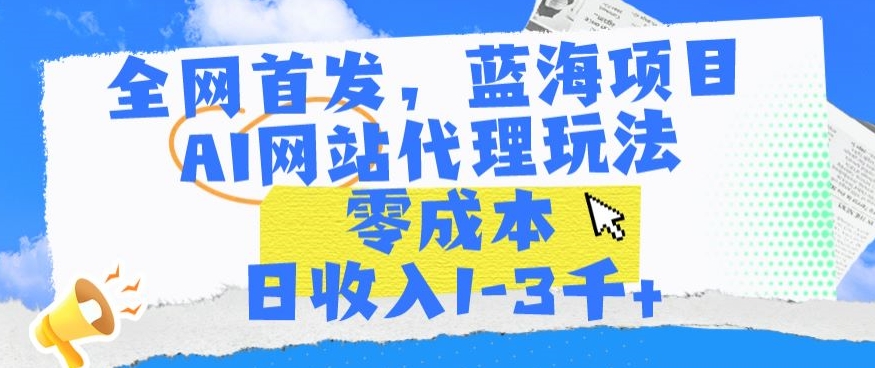 全网首发，蓝海项目，AI网站代理玩法，零成本日收入1-3千+-桐创网