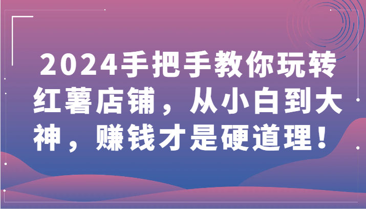 2024手把手教你玩转红薯店铺，从小白到大神，赚钱才是硬道理！-桐创网