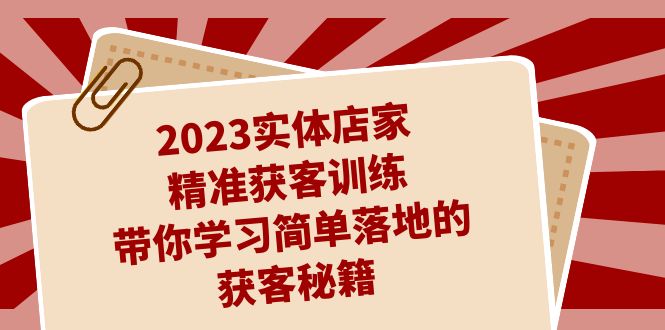 （7186期）2023实体店家精准获客训练，带你学习简单落地的获客秘籍（27节课）-桐创网