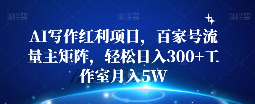 AI写作红利项目，百家号流量主矩阵，轻松日入300+工作室月入5W【揭秘】-桐创网