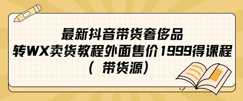 （7242期）最新抖音奢侈品转微信卖货教程外面售价1999的课程（带货源）-桐创网