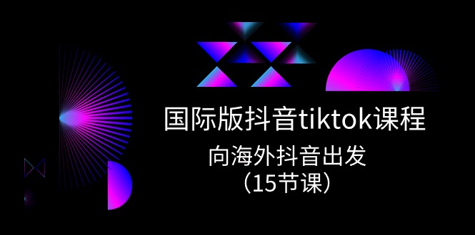 国际版抖音tiktok实战课程，向海外抖音出发（15节课）-桐创网