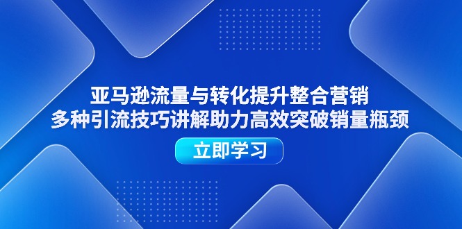 （11335期）亚马逊流量与转化提升整合营销，多种引流技巧讲解助力高效突破销量瓶颈-桐创网