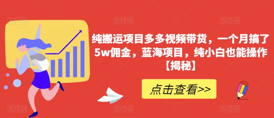 纯搬运项目多多视频带货，一个月搞了5w佣金，蓝海项目，纯小白也能操作【揭秘】-桐创网