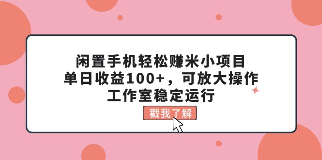 （11562期）闲置手机轻松赚米小项目，单日收益100+，可放大操作，工作室稳定运行-桐创网