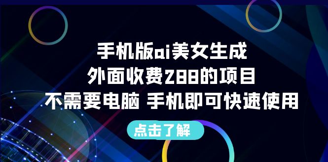 （6537期）手机版ai美女生成-外面收费288的项目，不需要电脑，手机即可快速使用-桐创网