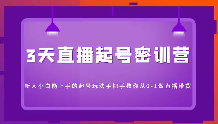 3天直播起号密训营，新人小白能上手的起号玩法，手把手教你从0-1做直播带货-桐创网