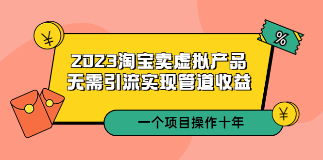 （5376期）2023淘宝卖虚拟产品，无需引流实现管道收益  一个项目能操作十年-桐创网