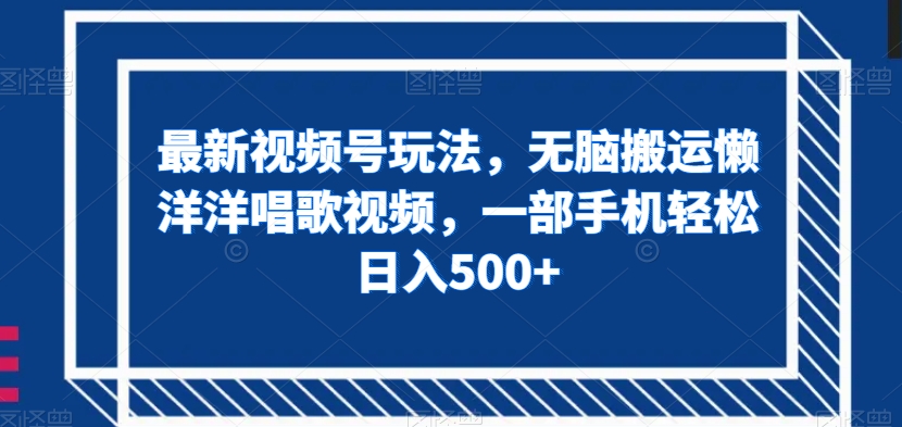 最新视频号玩法，无脑搬运懒洋洋唱歌视频，一部手机轻松日入500+【揭秘】-桐创网