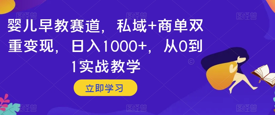 婴儿早教赛道，私域+商单双重变现，日入1000+，从0到1实战教学【揭秘】-桐创网