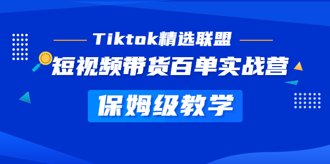 （5162期）Tiktok精选联盟·短视频带货百单实战营 保姆级教学 快速成为Tiktok带货达人-桐创网