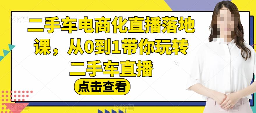 二手车电商化直播落地课，从0到1带你玩转二手车直播-桐创网