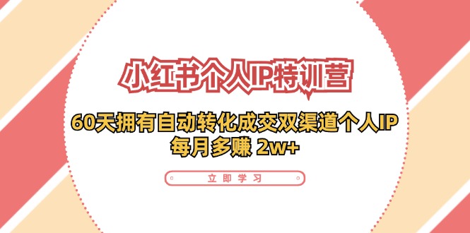 （11841期）小红书·个人IP特训营：60天拥有 自动转化成交双渠道个人IP，每月多赚 2w+-桐创网