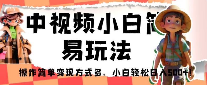 中视频小白简易玩法，操作简单变现方式多，小白轻松日入500+！【揭秘】-桐创网