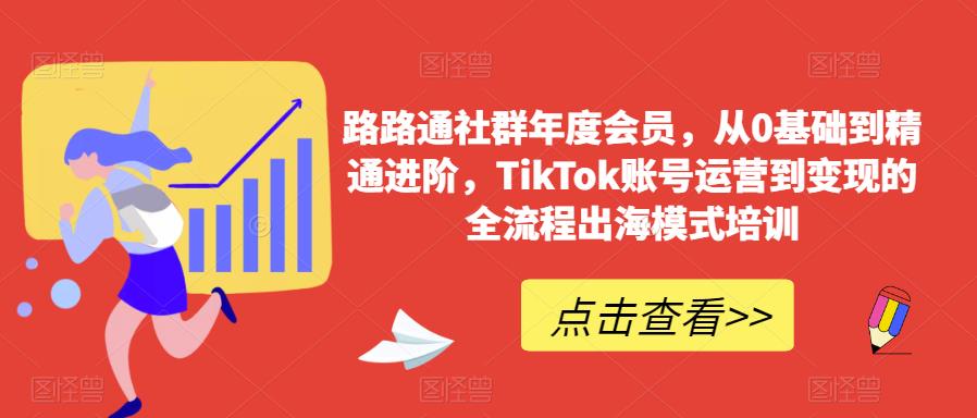 路路通社群年度会员，从0基础到精通进阶，TikTok账号运营到变现的全流程出海模式培训-桐创网