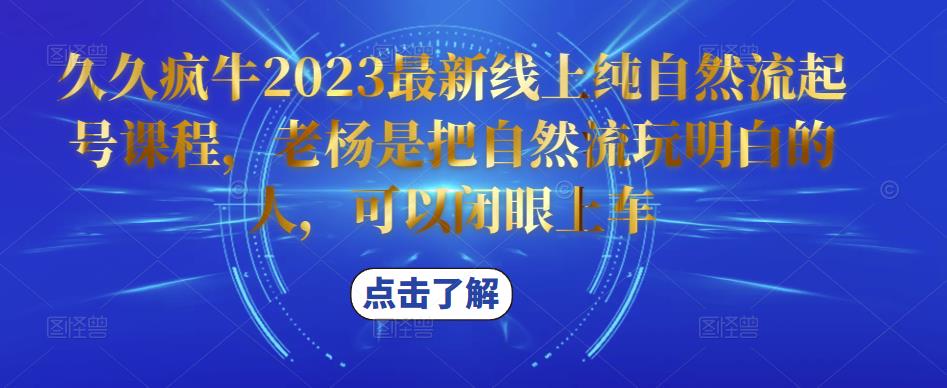 久久疯牛2023最新线上纯自然流起号课程，老杨是把自然流玩明白的人，可以闭眼上车-桐创网