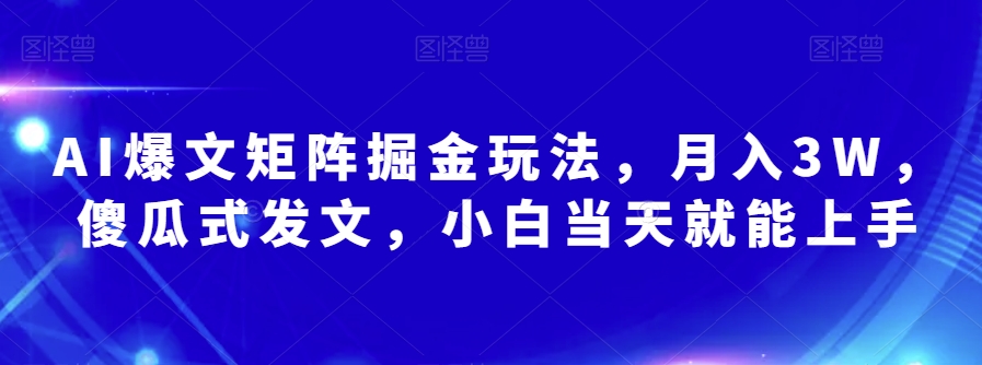 AI爆文矩阵掘金玩法，月入3W，傻瓜式发文，小白当天就能上手【揭秘】-桐创网