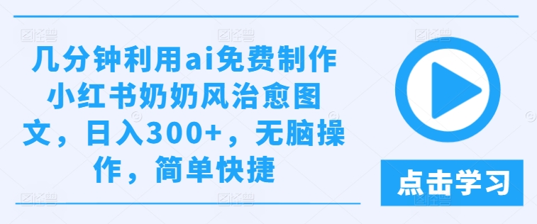 几分钟利用ai免费制作小红书奶奶风治愈图文，日入300+，无脑操作，简单快捷-桐创网