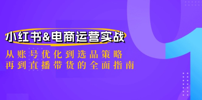 小红书&电商运营实战：从账号优化到选品策略，再到直播带货的全面指南-桐创网