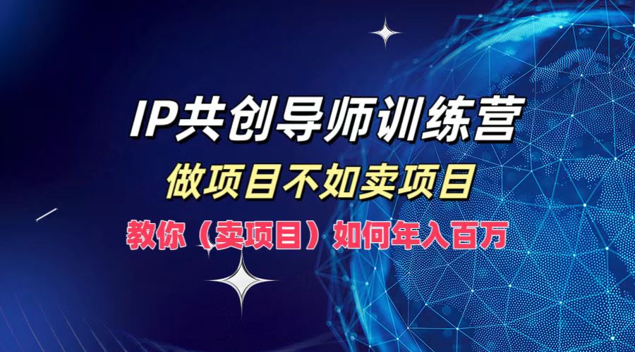 IP共创导师训练营，做项目不如卖项目，教你(卖项目)如何实现年入百万-桐创网