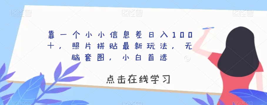 靠一个小小信息差日入100＋，照片拼贴最新玩法，无脑套图，小白首选【揭秘】-桐创网