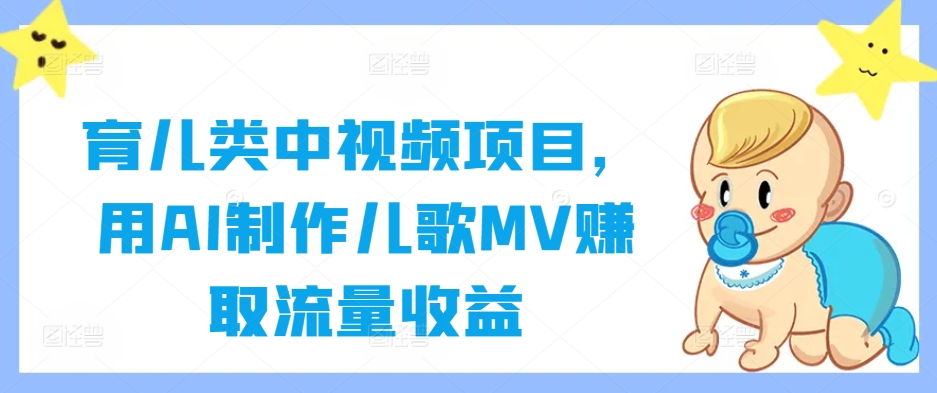 育儿类中视频项目，用AI制作儿歌MV赚取流量收益-桐创网