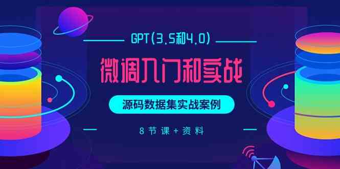 （9909期）GPT(3.5和4.0)微调入门和实战，源码数据集实战案例（8节课+资料）-桐创网