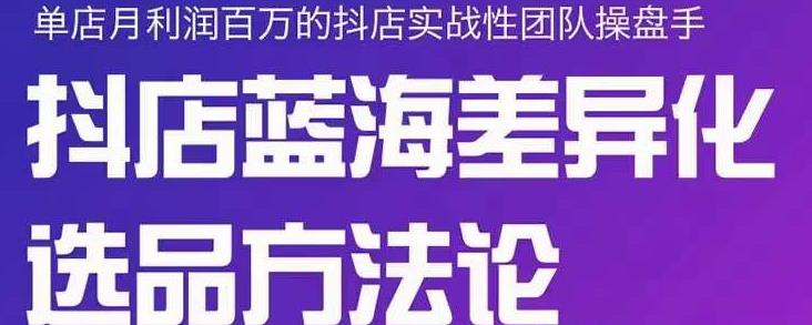 小卒抖店终极蓝海差异化选品方法论，全面介绍抖店无货源选品的所有方法-桐创网