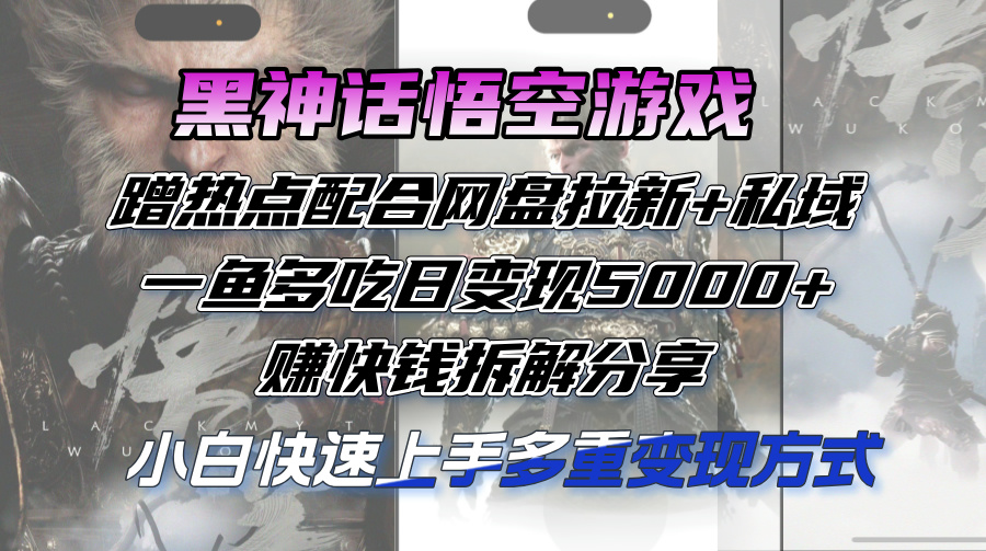 （12271期）黑神话悟空游戏蹭热点配合网盘拉新+私域，一鱼多吃日变现5000+赚快钱拆…-桐创网