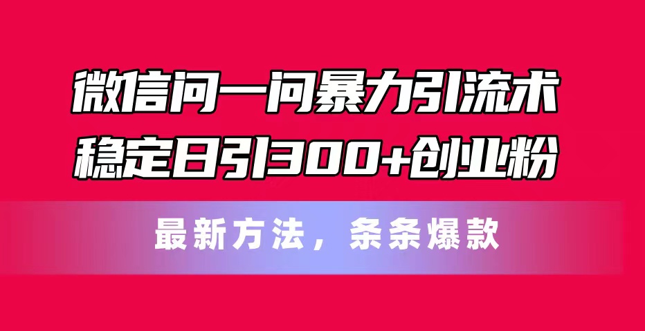 （11486期）微信问一问暴力引流术，稳定日引300+创业粉，最新方法，条条爆款-桐创网